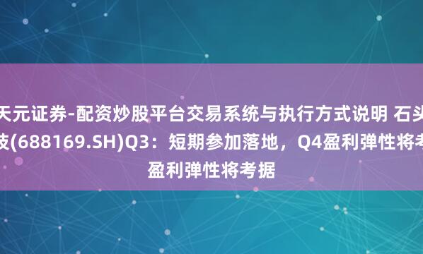 天元证券-配资炒股平台交易系统与执行方式说明 石头科技(688169.SH)Q3：短期参加落地，Q4盈利弹性将考据