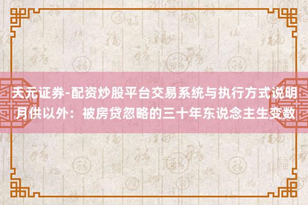 天元证券-配资炒股平台交易系统与执行方式说明 月供以外：被房贷忽略的三十年东说念主生变数