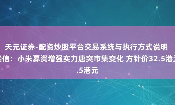 天元证券-配资炒股平台交易系统与执行方式说明 瑞信:小米募资增强实力唐突市集变化 方针价32.5港元