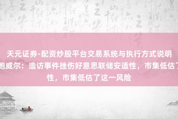 天元证券-配资炒股平台交易系统与执行方式说明 耶伦声援鲍威尔：造访事件挫伤好意思联储安适性，市集低估了这一风险