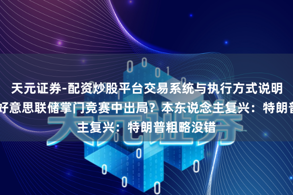 天元证券-配资炒股平台交易系统与执行方式说明 哈塞特从好意思联储掌门竞赛中出局？本东说念主复兴：特朗普粗略没错
