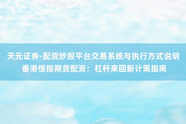天元证券-配资炒股平台交易系统与执行方式说明 香港恒指期货配资:杠杆来回新计策指南