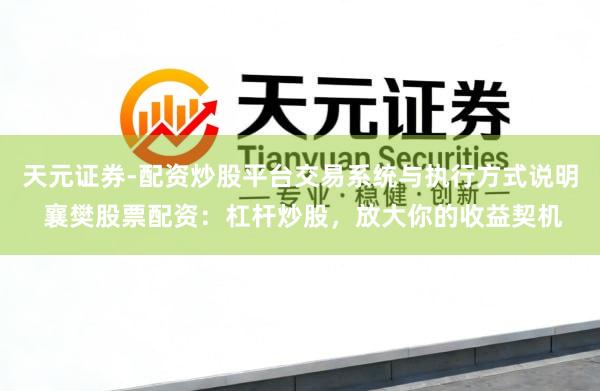 天元证券-配资炒股平台交易系统与执行方式说明 襄樊股票配资：杠杆炒股，放大你的收益契机