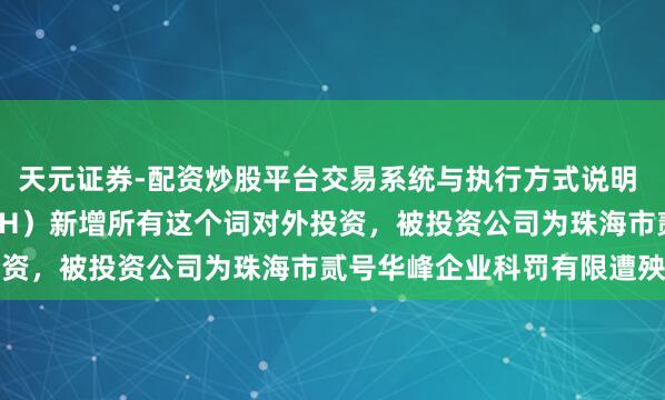 天元证券-配资炒股平台交易系统与执行方式说明 纽威股份（603699.SH）新增所有这个词对外投资，被投资公司为珠海市贰号华峰企业科罚有限遭殃公司