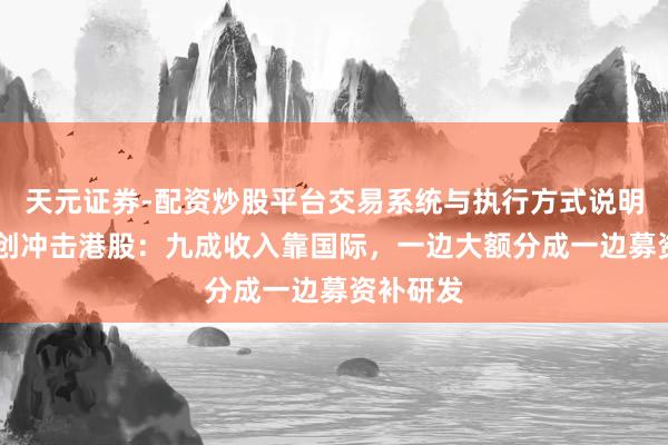 天元证券-配资炒股平台交易系统与执行方式说明 睿云联创冲击港股：九成收入靠国际，一边大额分成一边募资补研发