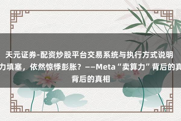 天元证券-配资炒股平台交易系统与执行方式说明 算力填塞，依然惊悸彭胀？——Meta“卖算力”背后的真相