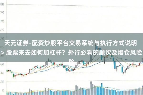 天元证券-配资炒股平台交易系统与执行方式说明 > 股票来去如何加杠杆？外行必看的顺次及爆仓风险